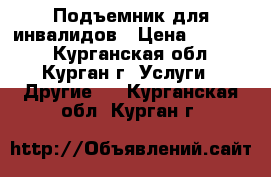 Подъемник для инвалидов › Цена ­ 85 000 - Курганская обл., Курган г. Услуги » Другие   . Курганская обл.,Курган г.